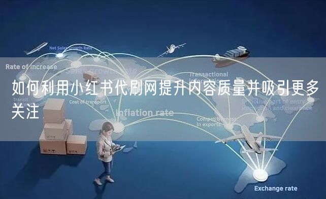 如何利用小红书代刷网提升内容质量并吸引更多关注