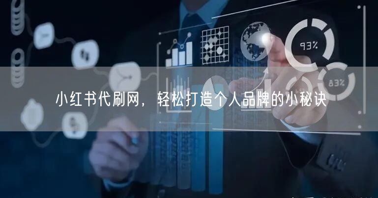 小红书代刷网，轻松打造个人品牌的小秘诀