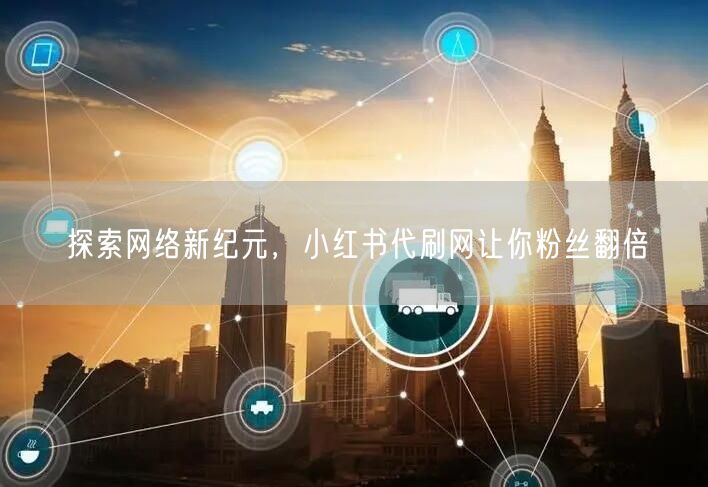 探索网络新纪元，小红书代刷网让你粉丝翻倍