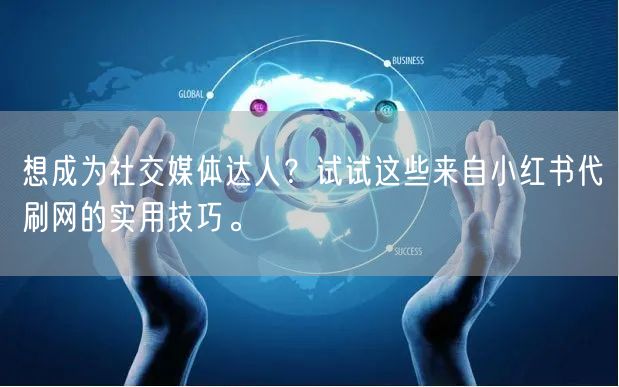想成为社交媒体达人？试试这些来自小红书代刷网的实用技巧。