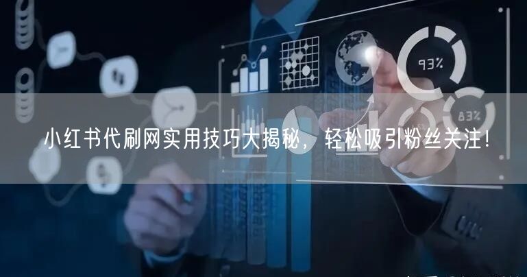 小红书代刷网实用技巧大揭秘，轻松吸引粉丝关注！
