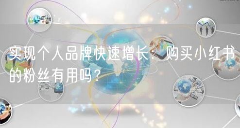 实现个人品牌快速增长：购买小红书的粉丝有用吗？