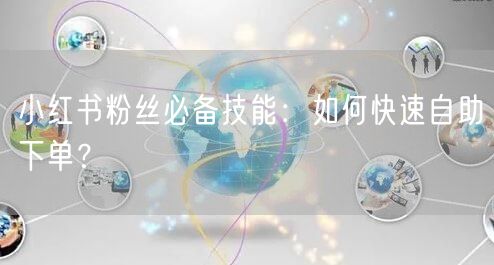 小红书粉丝必备技能：如何快速自助下单？
