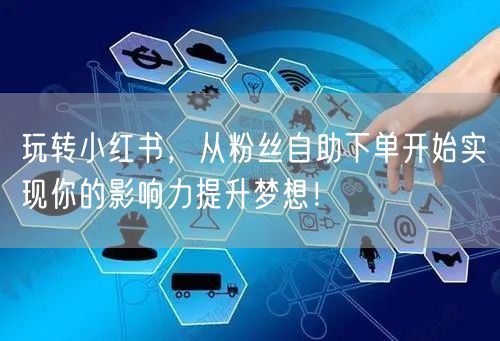 玩转小红书，从粉丝自助下单开始实现你的影响力提升梦想！