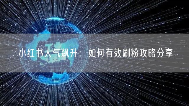 小红书人气飙升：如何有效刷粉攻略分享