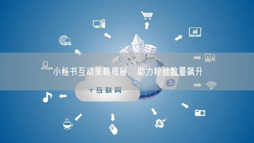 小红书互动策略揭秘，助力粉丝数量飙升