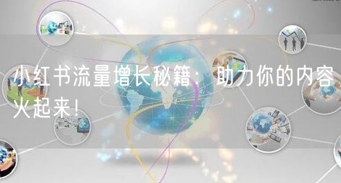 小红书流量增长秘籍：助力你的内容火起来！