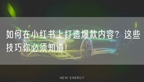 如何在小红书上打造爆款内容？这些技巧你必须知道！