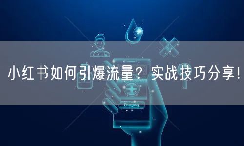 小红书如何引爆流量？实战技巧分享！