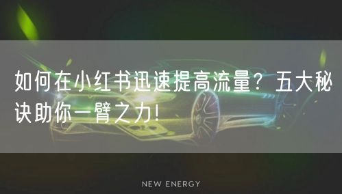 如何在小红书迅速提高流量？五大秘诀助你一臂之力！