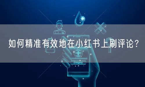 如何精准有效地在小红书上刷评论？