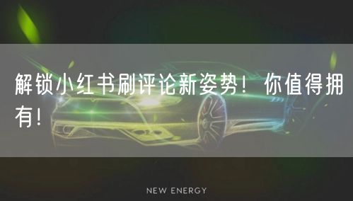 解锁小红书刷评论新姿势！你值得拥有！