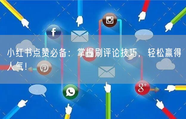 小红书点赞必备：掌握刷评论技巧，轻松赢得人气！