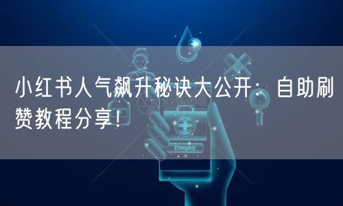 小红书人气飙升秘诀大公开：自助刷赞教程分享！