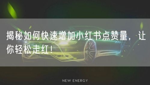 揭秘如何快速增加小红书点赞量，让你轻松走红！