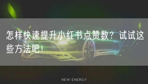怎样快速提升小红书点赞数？试试这些方法吧！