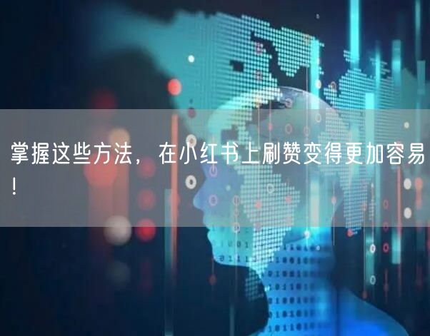 掌握这些方法，在小红书上刷赞变得更加容易！