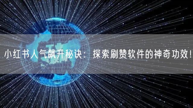 小红书人气飙升秘诀：探索刷赞软件的神奇功效！