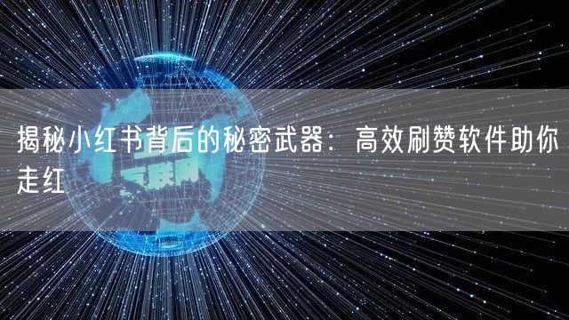 揭秘小红书背后的秘密武器：高效刷赞软件助你走红