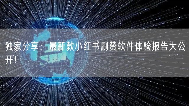 独家分享：最新款小红书刷赞软件体验报告大公开！