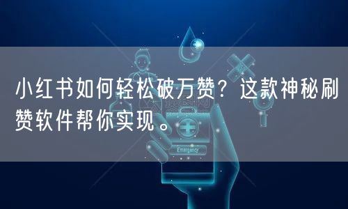 小红书如何轻松破万赞？这款神秘刷赞软件帮你实现。