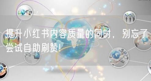 提升小红书内容质量的同时，别忘了尝试自助刷赞!