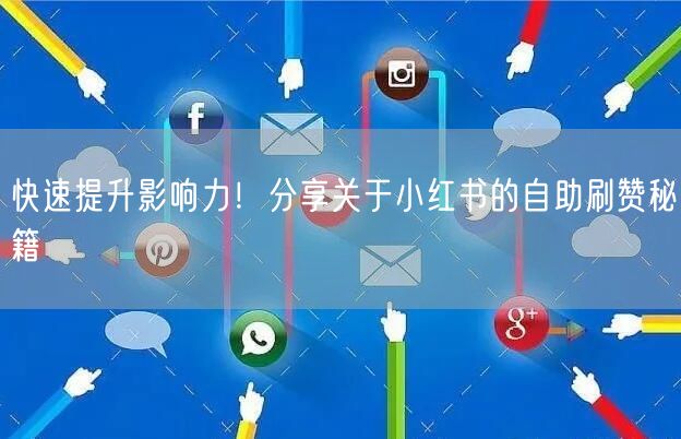 快速提升影响力！分享关于小红书的自助刷赞秘籍