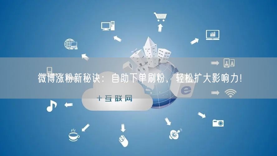 微博涨粉新秘诀：自助下单刷粉，轻松扩大影响力！