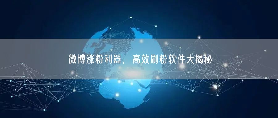 微博涨粉利器，高效刷粉软件大揭秘