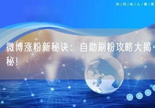 微博涨粉新秘诀：自助刷粉攻略大揭秘！