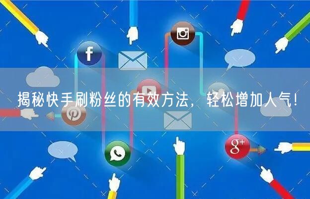 揭秘快手刷粉丝的有效方法，轻松增加人气！