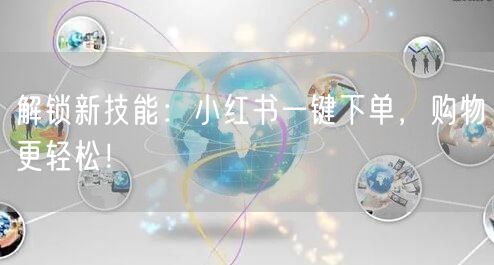 解锁新技能：小红书一键下单，购物更轻松！