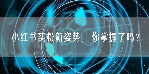 小红书买粉新姿势，你掌握了吗？