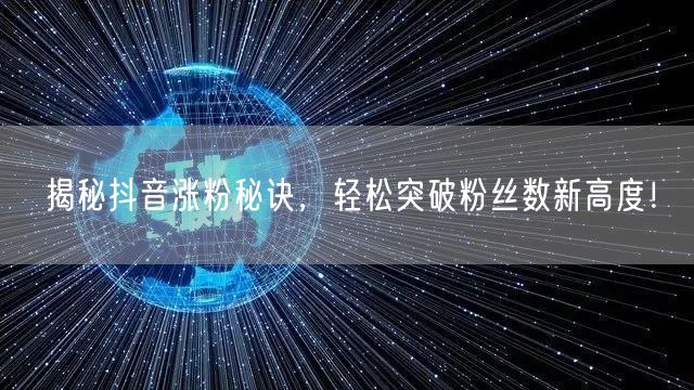揭秘抖音涨粉秘诀，轻松突破粉丝数新高度！