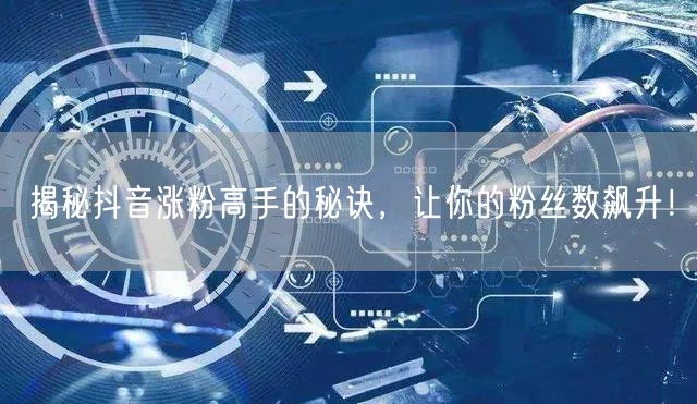 揭秘抖音涨粉高手的秘诀，让你的粉丝数飙升！