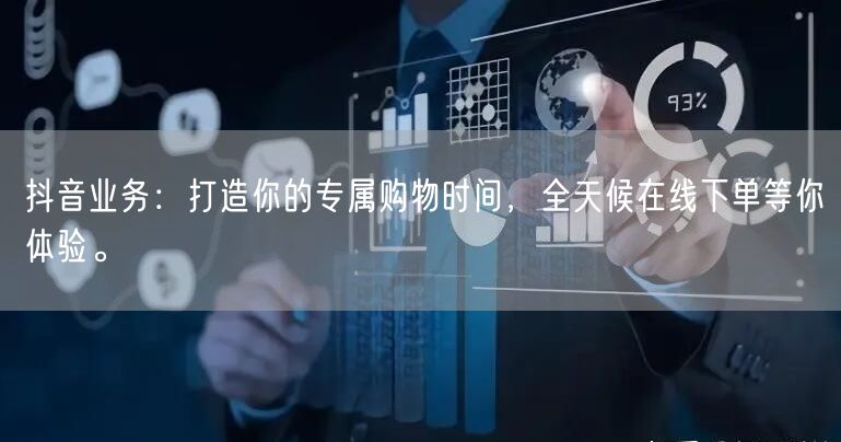 抖音业务：打造你的专属购物时间，全天候在线下单等你体验。