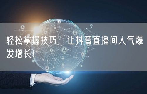 轻松掌握技巧，让抖音直播间人气爆发增长！