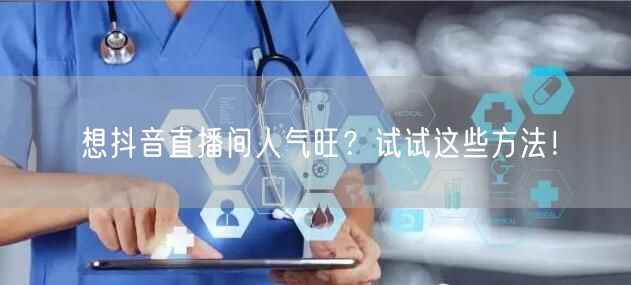 想抖音直播间人气旺？试试这些方法！