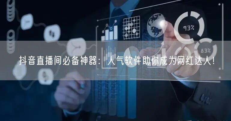 抖音直播间必备神器：人气软件助你成为网红达人！