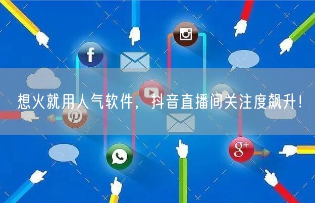 想火就用人气软件，抖音直播间关注度飙升！