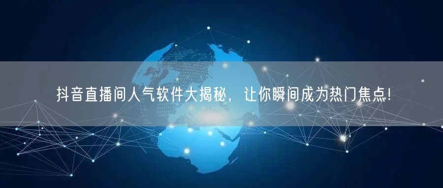 抖音直播间人气软件大揭秘，让你瞬间成为热门焦点！