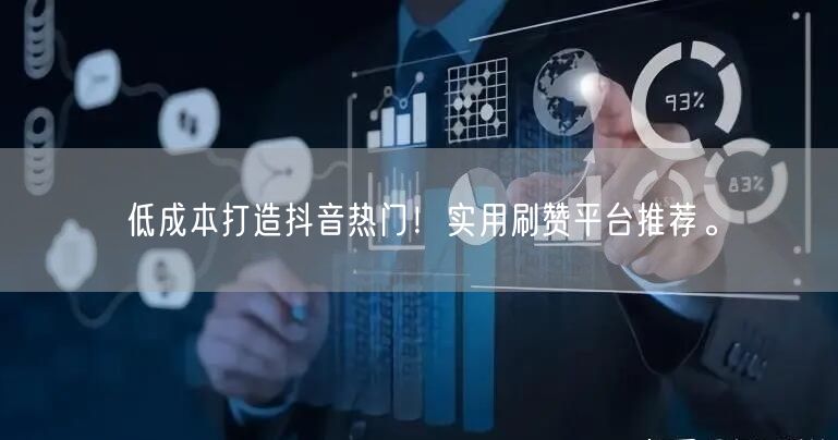 低成本打造抖音热门！实用刷赞平台推荐。