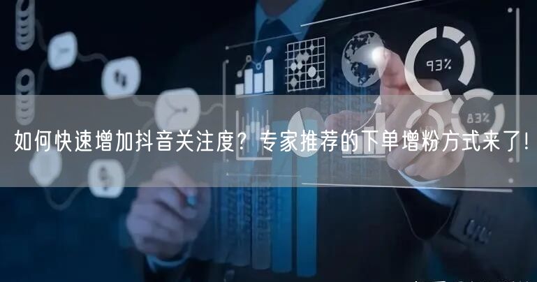 如何快速增加抖音关注度？专家推荐的下单增粉方式来了！