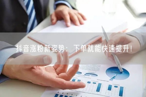 抖音涨粉新姿势：下单就能快速提升！