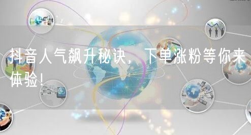 抖音人气飙升秘诀，下单涨粉等你来体验！