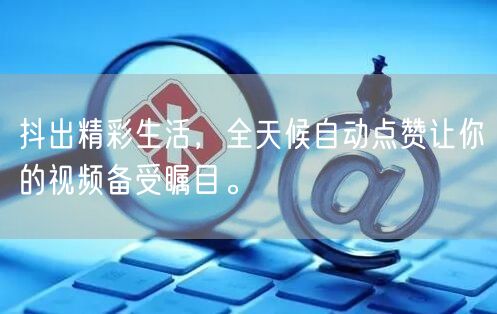 抖出精彩生活，全天候自动点赞让你的视频备受瞩目。