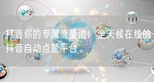 打造你的专属流量池！全天候在线的抖音自动点赞平台。
