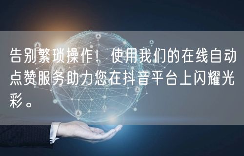 告别繁琐操作！使用我们的在线自动点赞服务助力您在抖音平台上闪耀光彩。