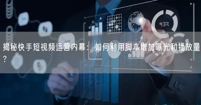 揭秘快手短视频运营内幕：如何利用脚本增加曝光和播放量？
