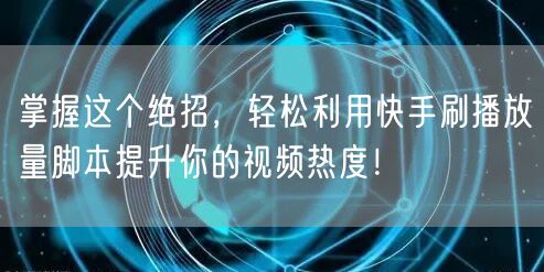 掌握这个绝招，轻松利用快手刷播放量脚本提升你的视频热度！